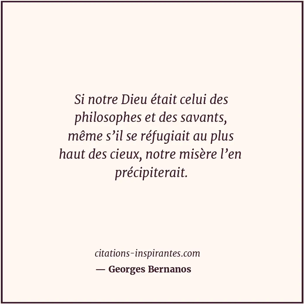 Si notre Dieu était celui des philosophes et des savants, même s’il se réfugiait... Citation de Georges Bernanos