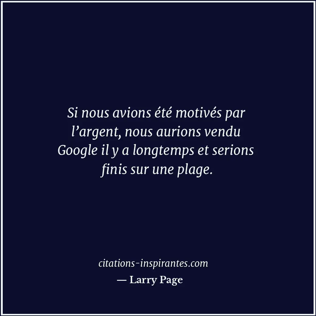 Si nous avions été motivés par l’argent, nous aurions vendu Google il y a longte... Citation de Larry Page