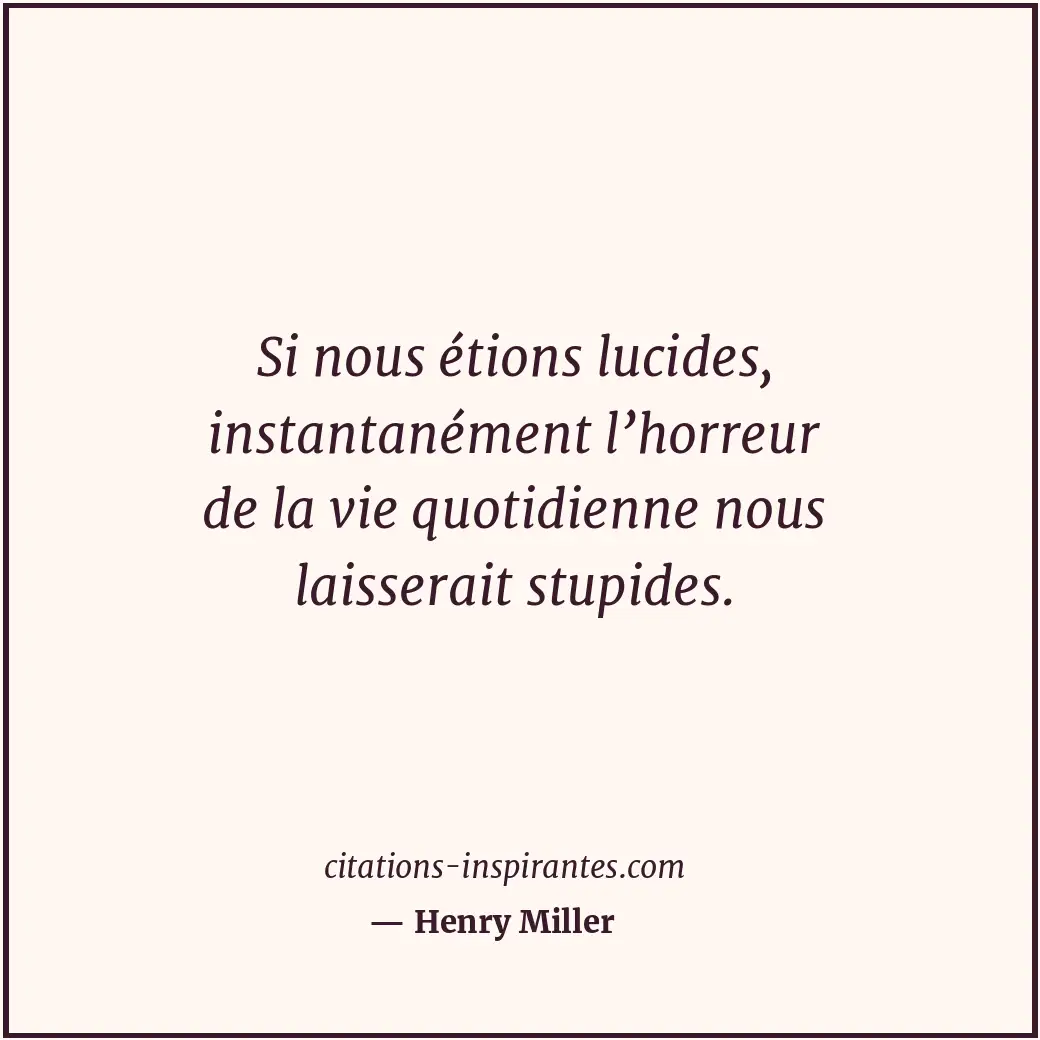 Si nous étions lucides, instantanément l’horreur de la vie quotidienne nous lais... Citation de Henry Miller