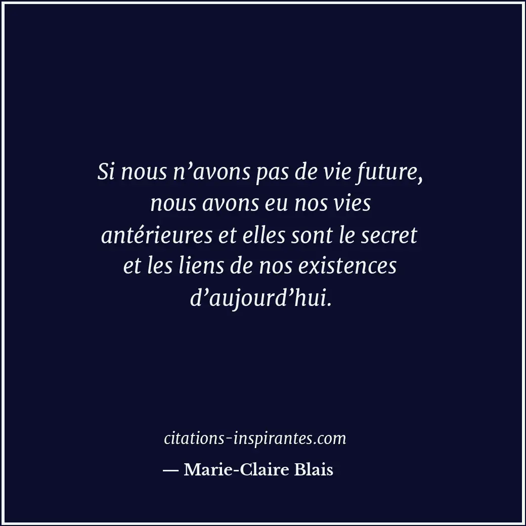 Si nous n’avons pas de vie future, nous avons eu nos vies antérieures et elles s... Citation de Marie-Claire Blais