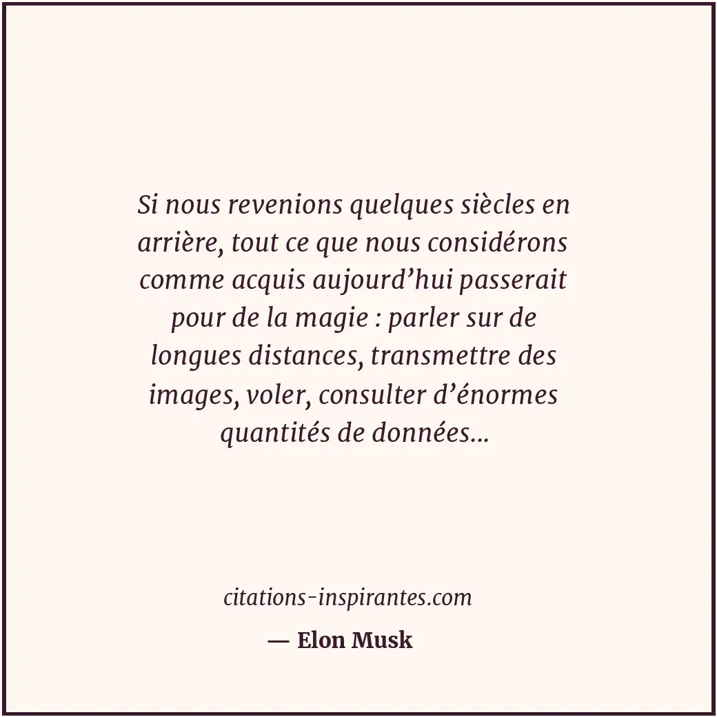 Si nous revenions quelques siècles en arrière, tout ce que nous considérons comm... Citation de Elon Musk