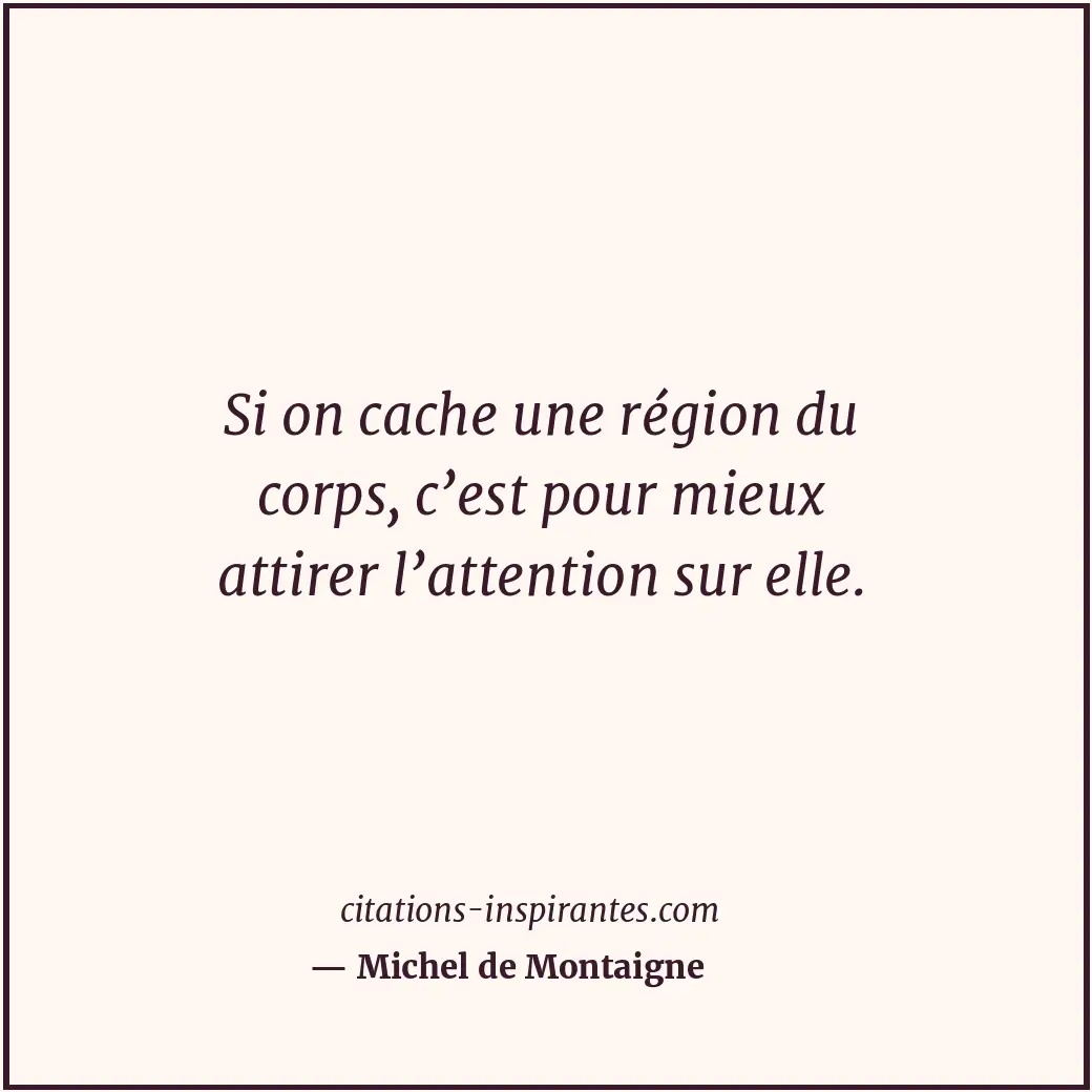 Si on cache une région du corps, c’est pour mieux attirer l’attention sur elle. Citation de Michel de Montaigne