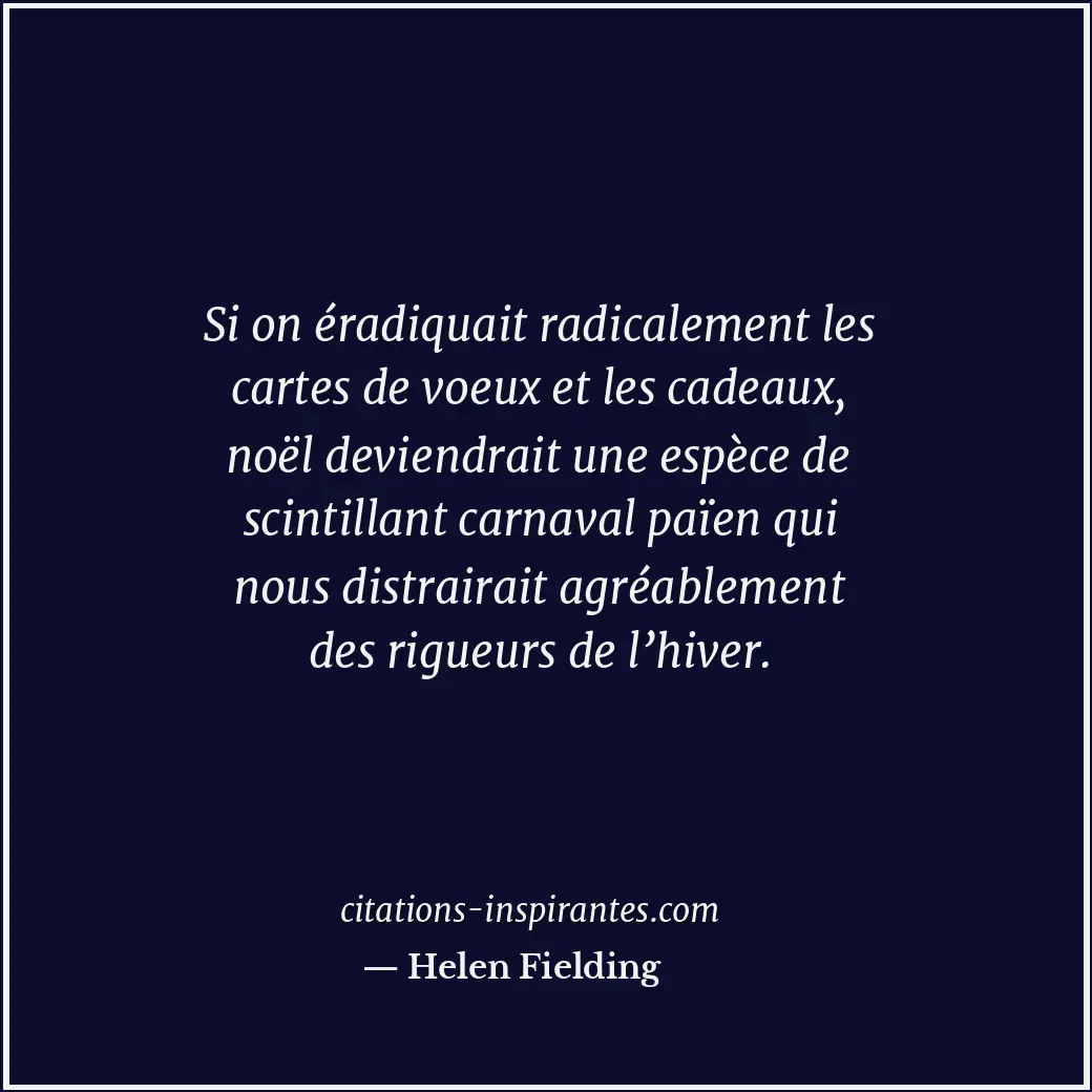 Si on éradiquait radicalement les cartes de voeux et les cadeaux, noël deviendra... Citation de Helen Fielding