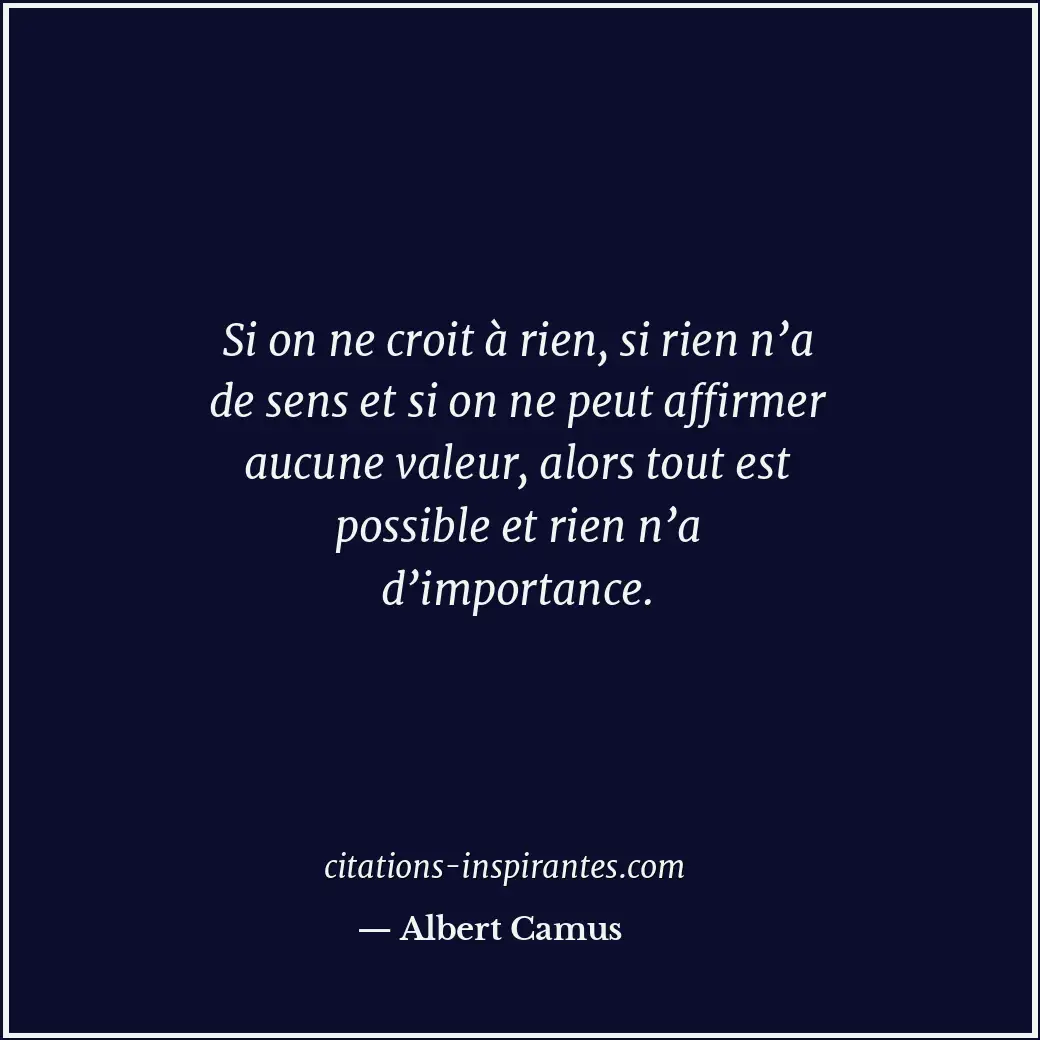 Si on ne croit à rien, si rien n’a de sens et si on ne peut affirmer aucune vale... Citation de Albert Camus