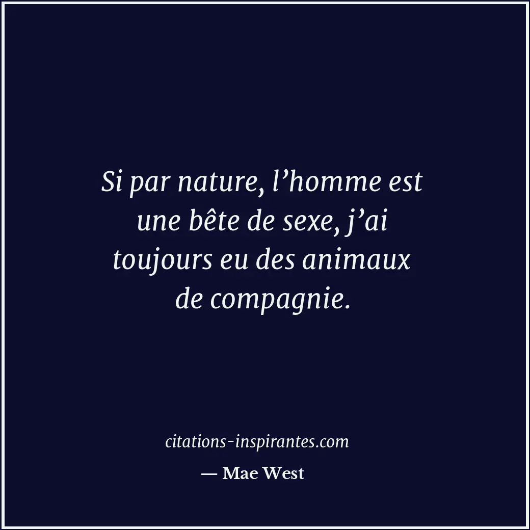 Si par nature, l’homme est une bête de sexe, j’ai toujours eu des animaux de com... Citation de Mae West