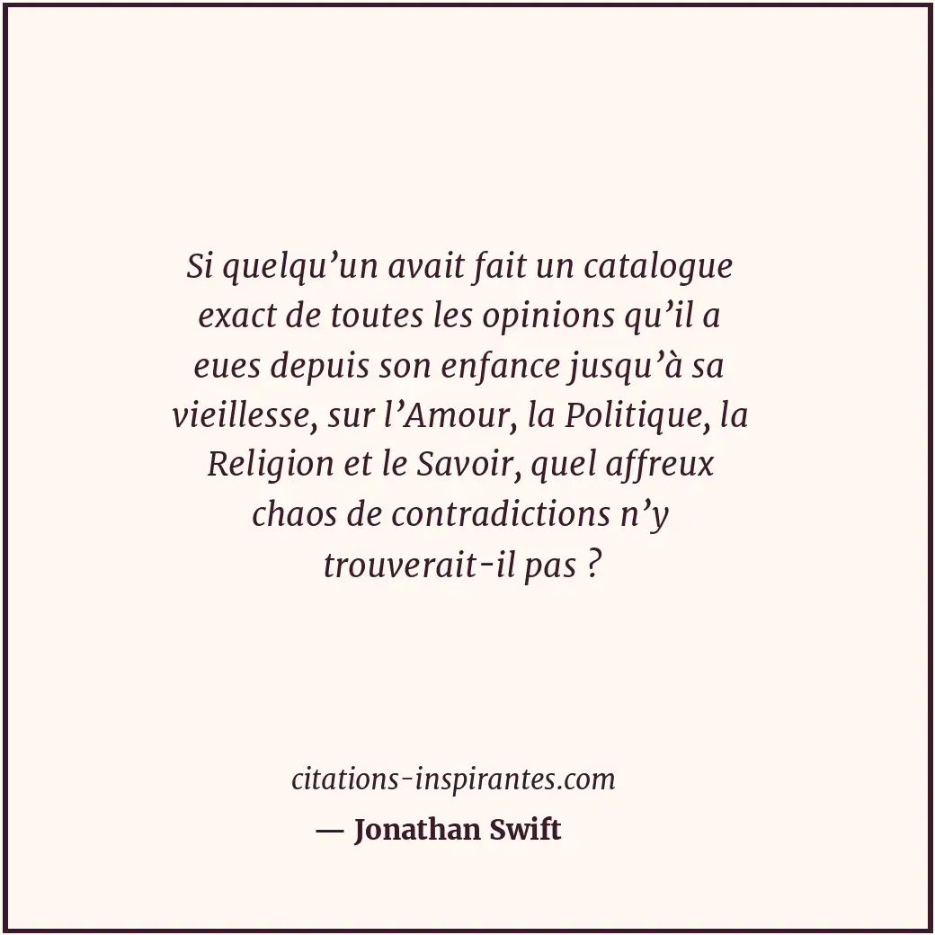 Si quelqu’un avait fait un catalogue exact de toutes les opinions qu’il a eues d... Citation de Jonathan Swift