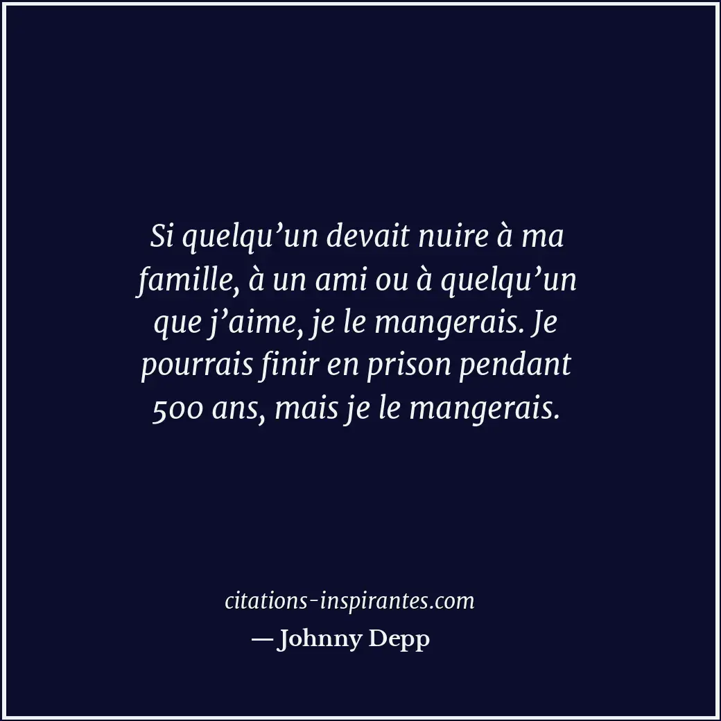 Si quelqu’un devait nuire à ma famille, à un ami ou à quelqu’un que j’aime, je l... Citation de Johnny Depp
