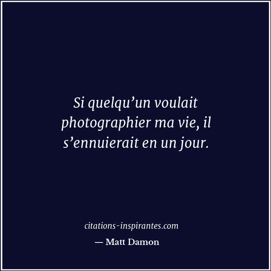 Si quelqu’un voulait photographier ma vie, il s’ennuierait en un jour. Citation de Matt Damon