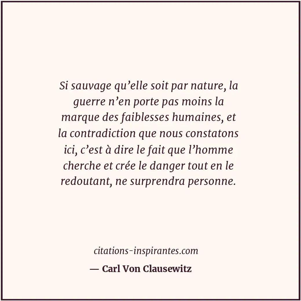 Si sauvage qu’elle soit par nature, la guerre n’en porte pas moins la marque des... Citation de Carl Von Clausewitz