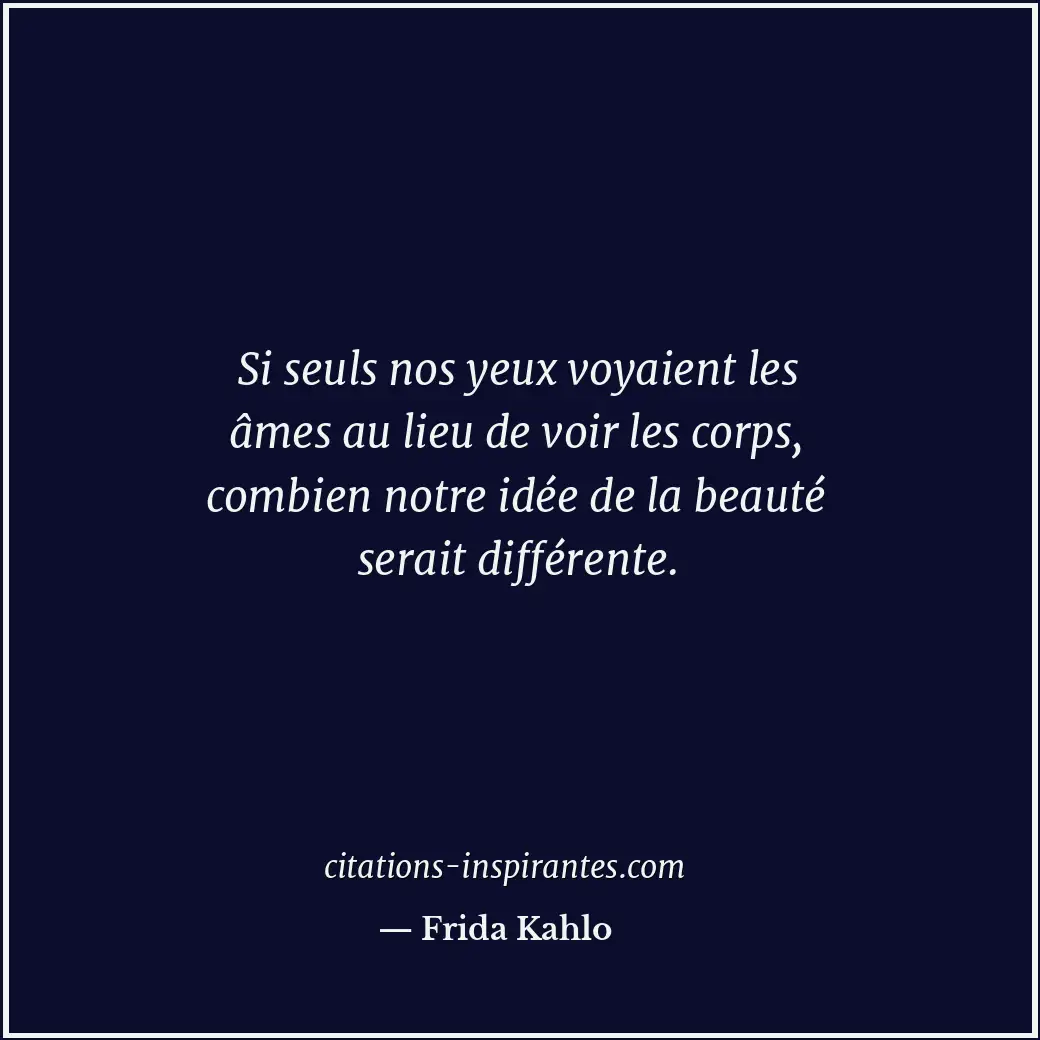Si seuls nos yeux voyaient les âmes au lieu de voir les corps, combien notre idé... Citation de Frida Kahlo
