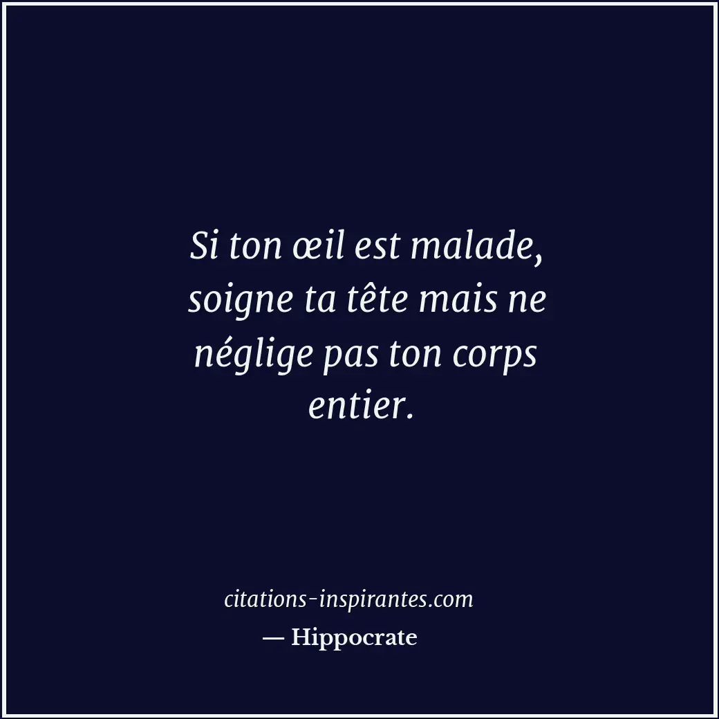 Si ton œil est malade, soigne ta tête mais ne néglige pas ton corps entier. Citation de Hippocrate