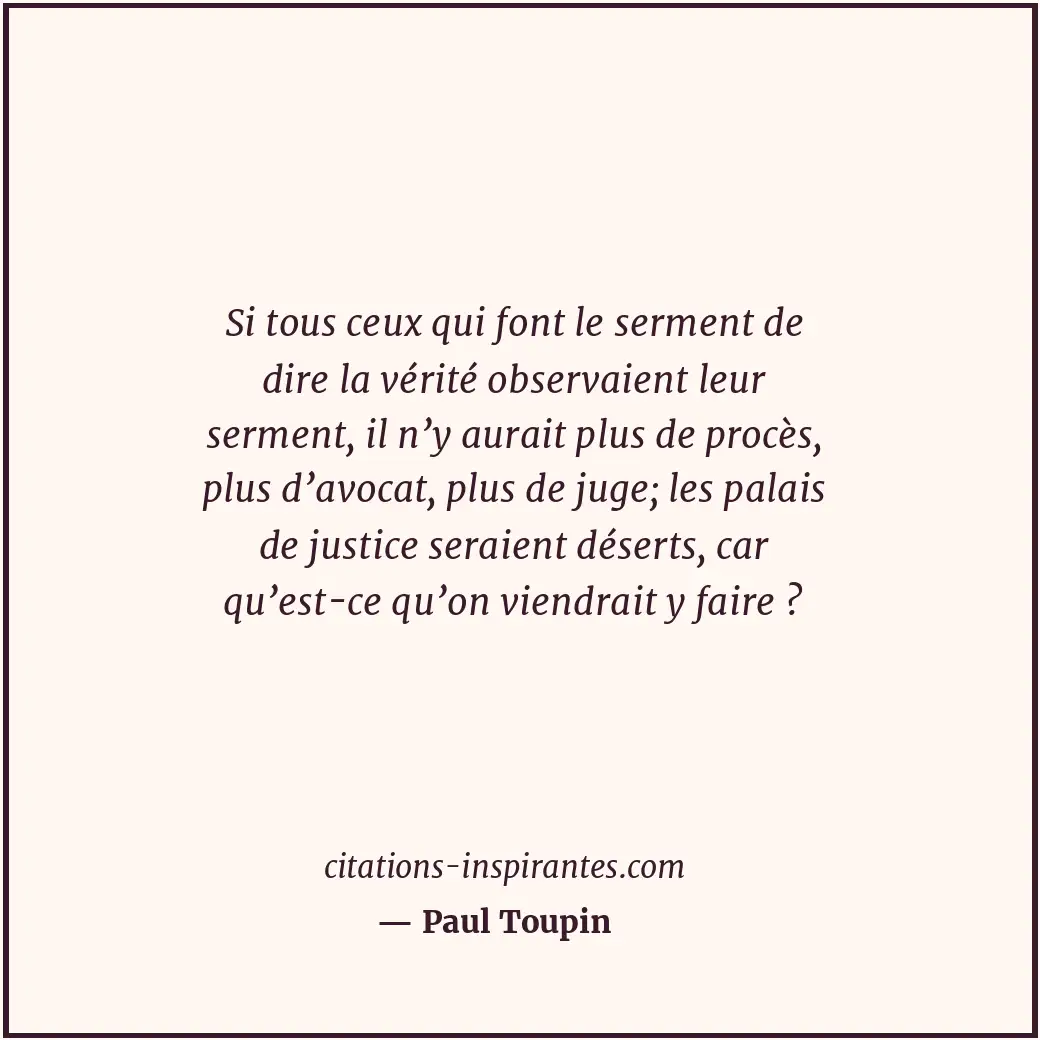 Si tous ceux qui font le serment de dire la vérité observaient leur serment, il... Citation de Paul Toupin