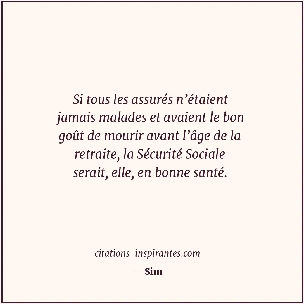 Si tous les assurés n’étaient jamais malades et avaient le bon goût de mourir av... Citation de Sim