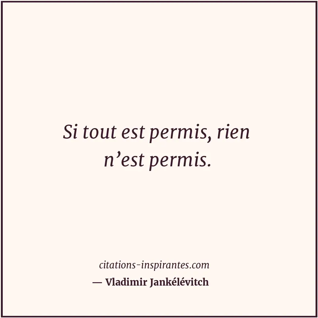 Si tout est permis, rien n’est permis. Citation de Vladimir Jankélévitch