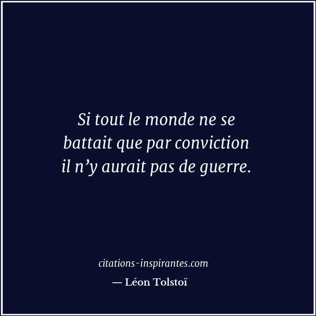 Si tout le monde ne se battait que par conviction il n’y aurait pas de guerre. Citation de Léon Tolstoï