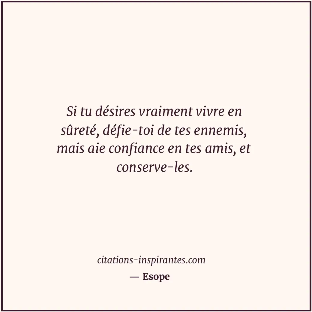Si tu désires vraiment vivre en sûreté, défie-toi de tes ennemis, mais aie confi... Citation de Esope