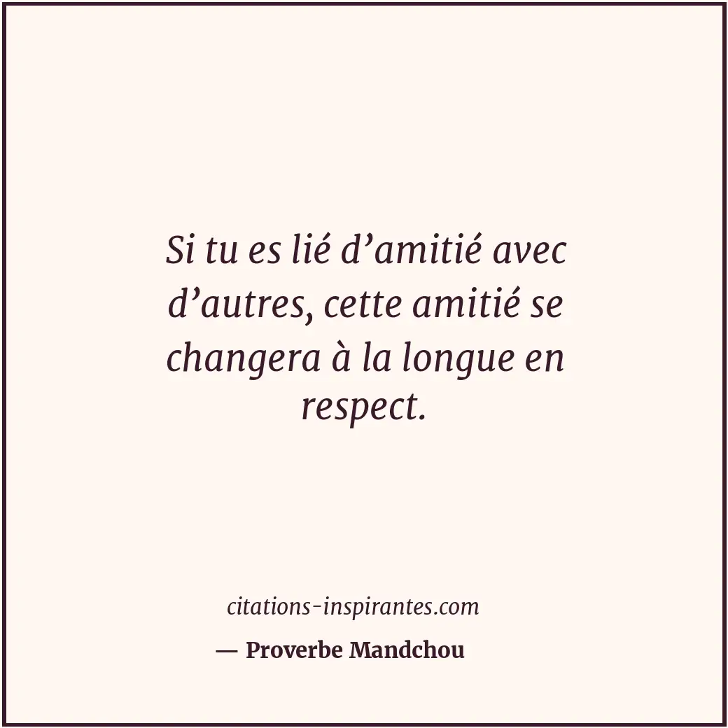 Si tu es lié d’amitié avec d’autres, cette amitié se changera à la longue en res... Citation de Proverbe Mandchou