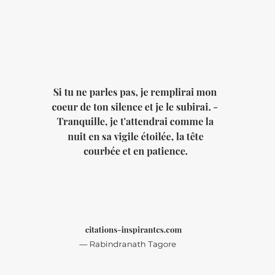 Si tu ne parles pas, je remplirai mon coeur de ton silence et je le subirai. - T... Citation de Rabindranath Tagore