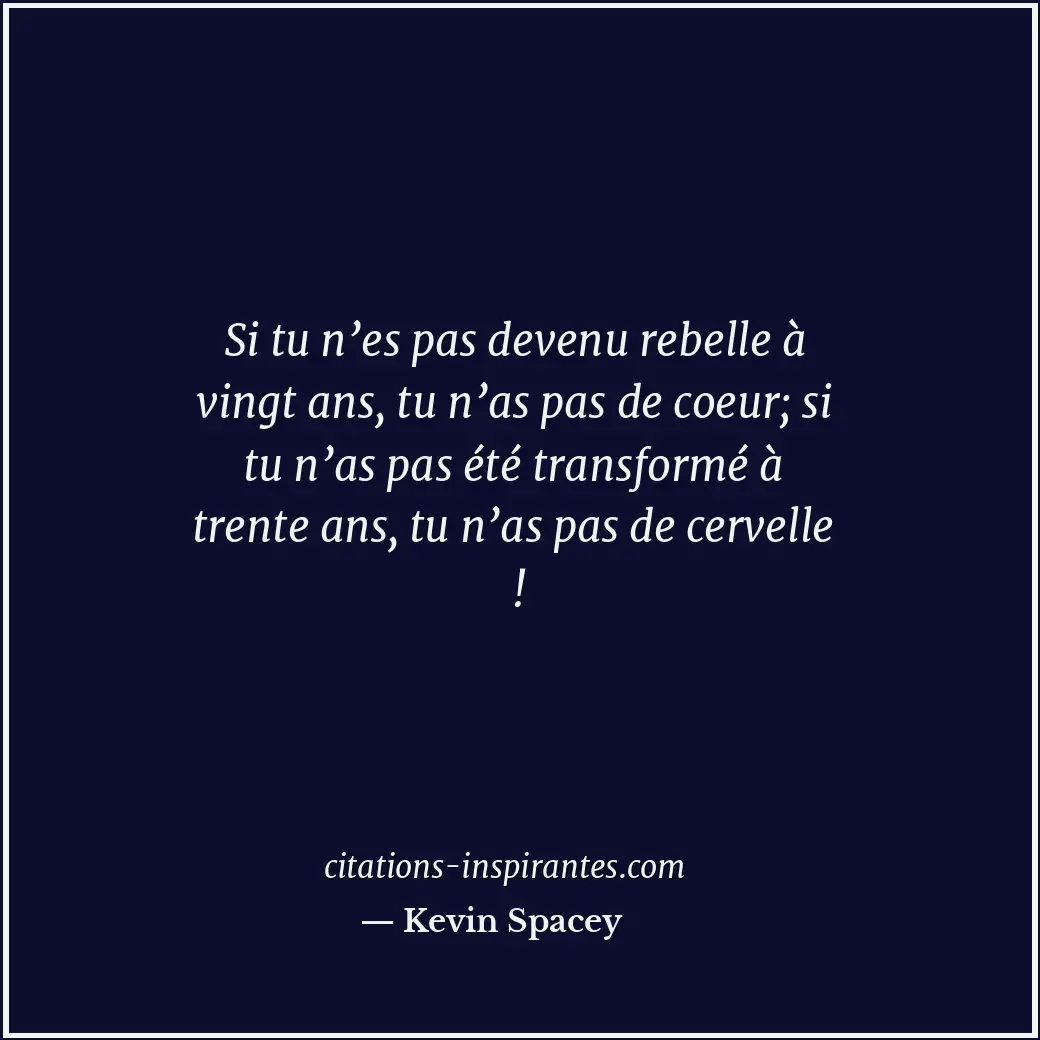 Si tu n’es pas devenu rebelle à vingt ans, tu n’as pas de coeur; si tu n’as pas... Citation de Kevin Spacey