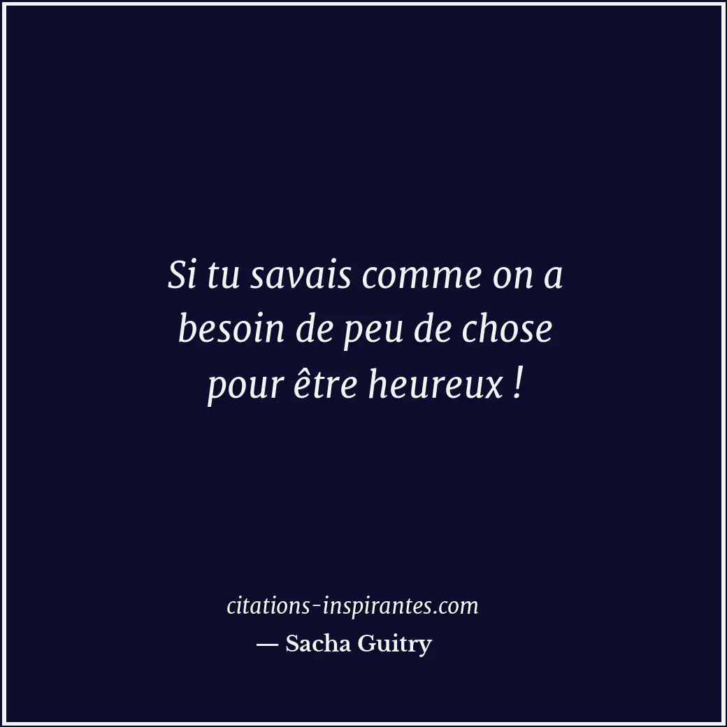 Si tu savais comme on a besoin de peu de chose pour être heureux ! Citation de Sacha Guitry