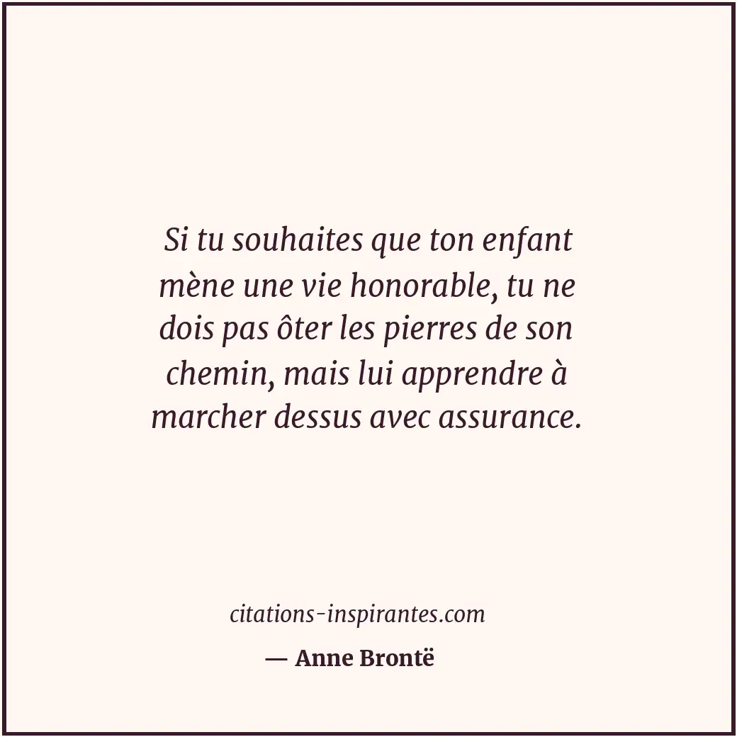 Si tu souhaites que ton enfant mène une vie honorable, tu ne dois pas ôter les p... Citation de Anne Brontë