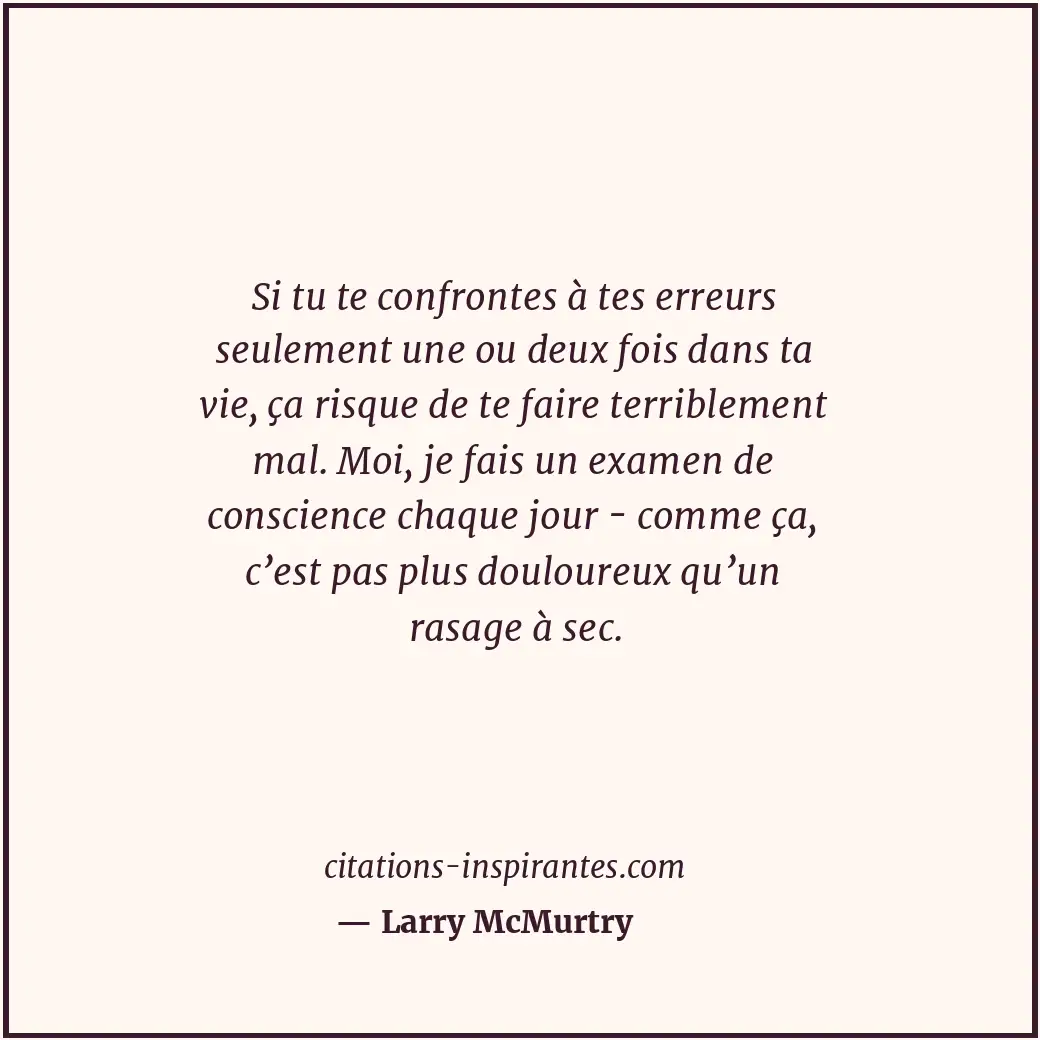Si tu te confrontes à tes erreurs seulement une ou deux fois dans ta vie, ça ris... Citation de Larry McMurtry