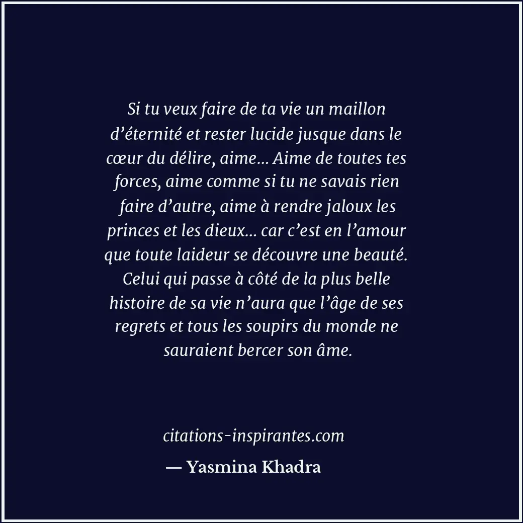 Si tu veux faire de ta vie un maillon d’éternité et rester lucide jusque dans le... Citation de Yasmina Khadra