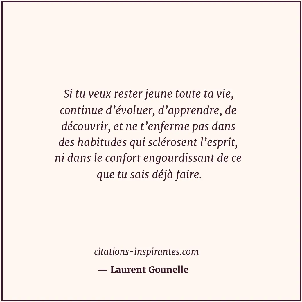 Si tu veux rester jeune toute ta vie, continue d’évoluer, d’apprendre, de découv... Citation de Laurent Gounelle