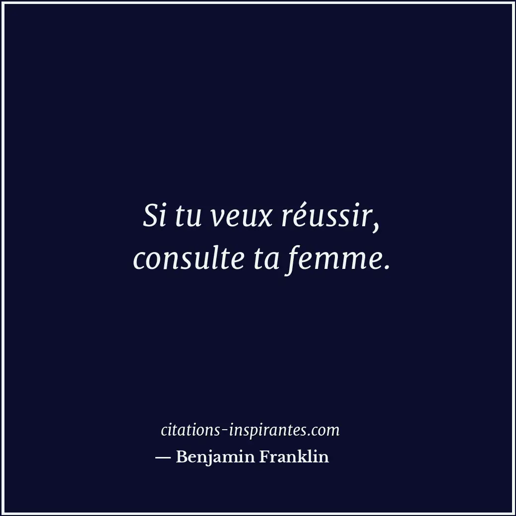 Si tu veux réussir, consulte ta femme. Citation de Benjamin Franklin