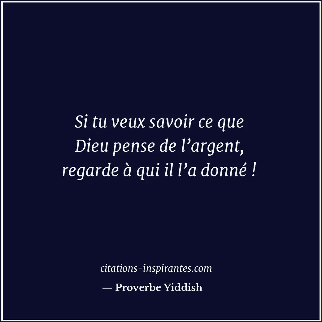Si tu veux savoir ce que Dieu pense de l’argent, regarde à qui il l’a donné ! Citation de Proverbe Yiddish