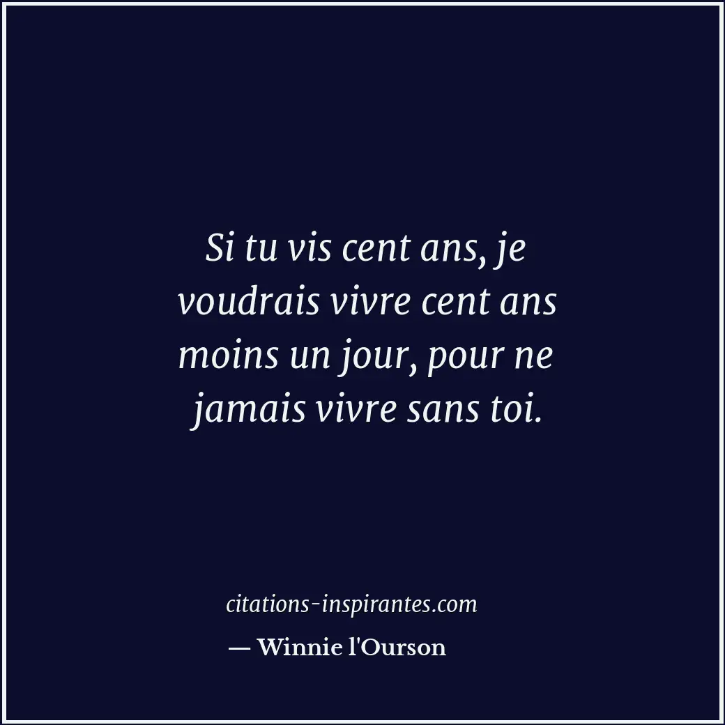 Si tu vis cent ans, je voudrais vivre cent ans moins un jour, pour ne jamais viv... Citation de Winnie l'Ourson