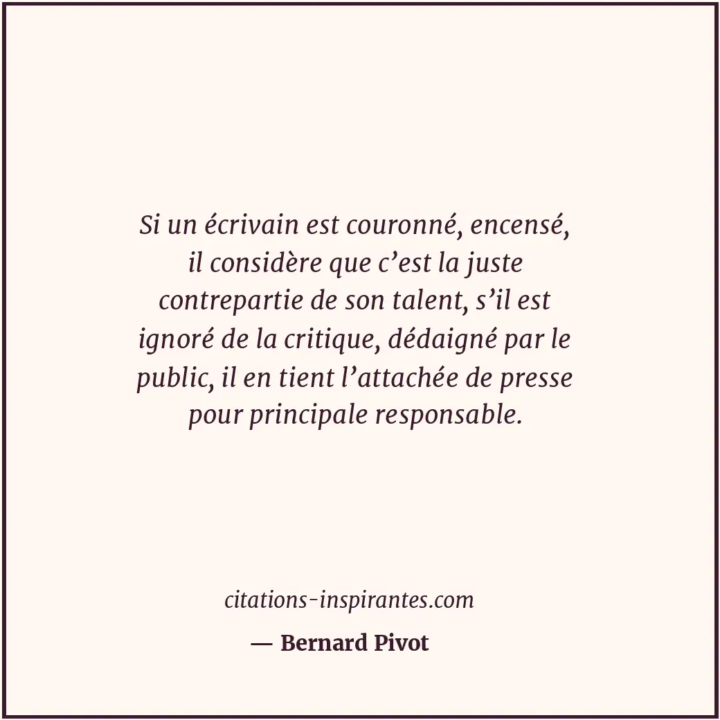 Si un écrivain est couronné, encensé, il considère que c’est la juste contrepart... Citation de Bernard Pivot