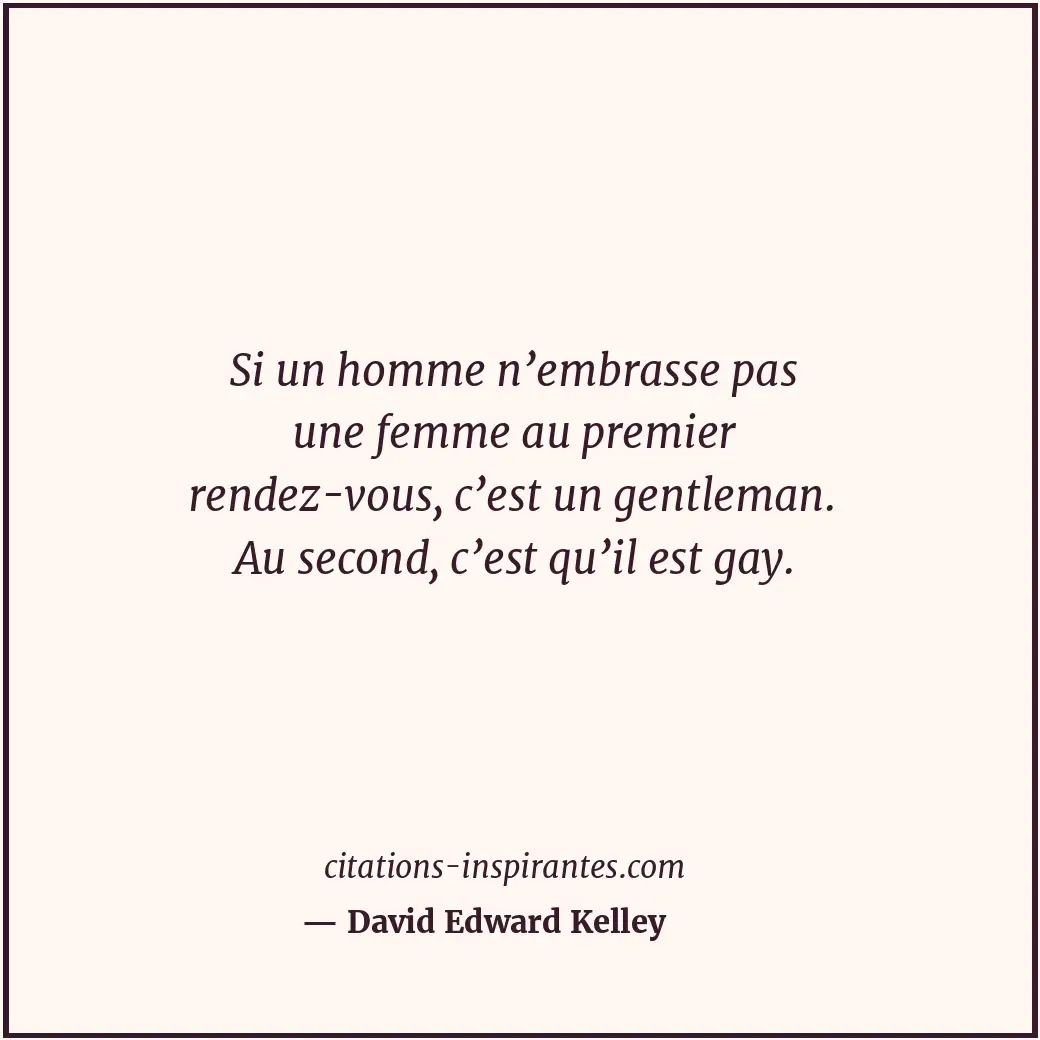 Si un homme n’embrasse pas une femme au premier rendez-vous, c’est un gentleman.... Citation de David Edward Kelley