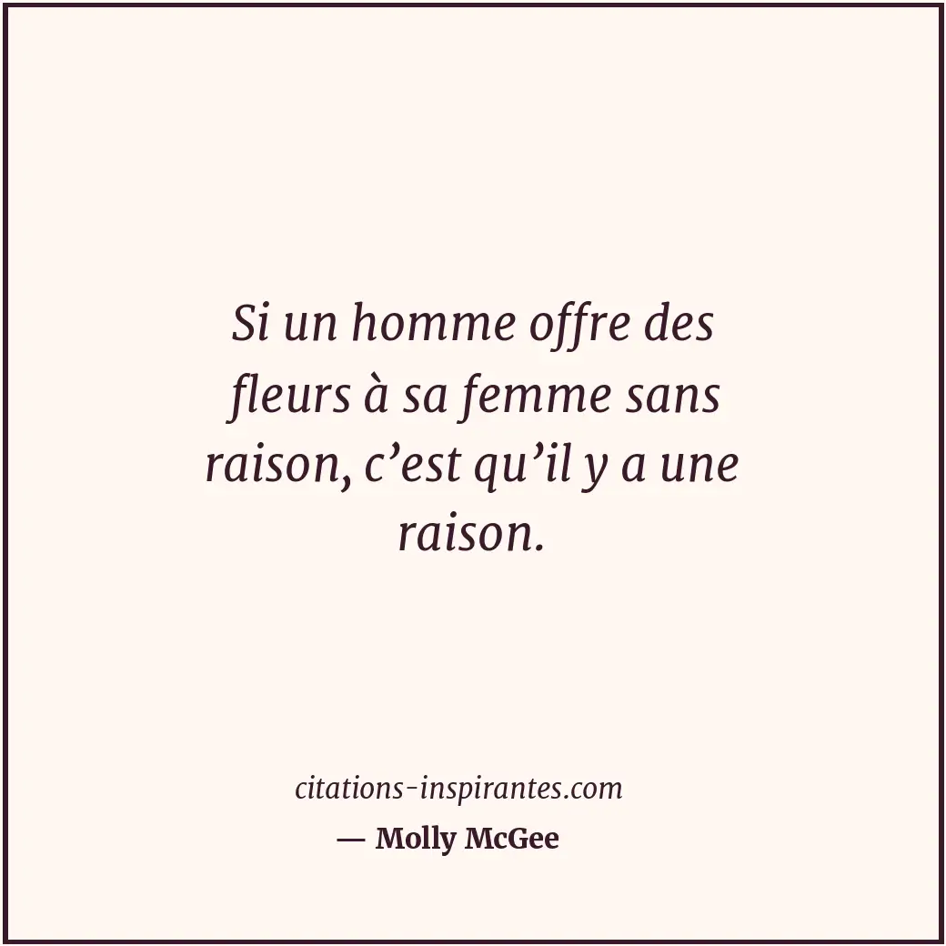 Si un homme offre des fleurs à sa femme sans raison, c’est qu’il y a une raison. Citation de Molly McGee