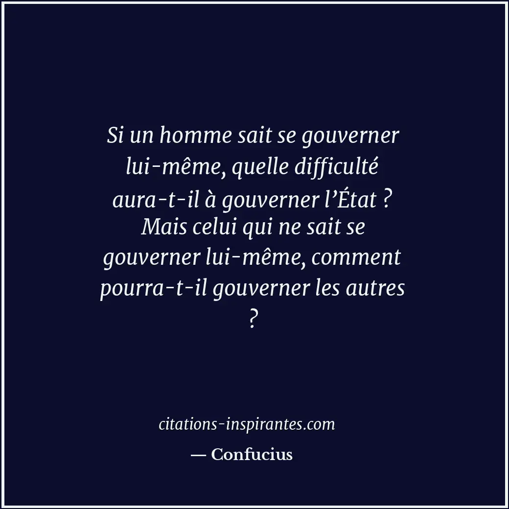 Si un homme sait se gouverner lui-même, quelle difficulté aura-t-il à gouverner... Citation de Confucius