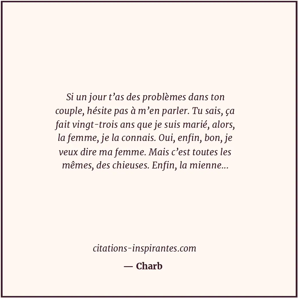 Si un jour t’as des problèmes dans ton couple, hésite pas à m’en parler. Tu sais... Citation de Charb