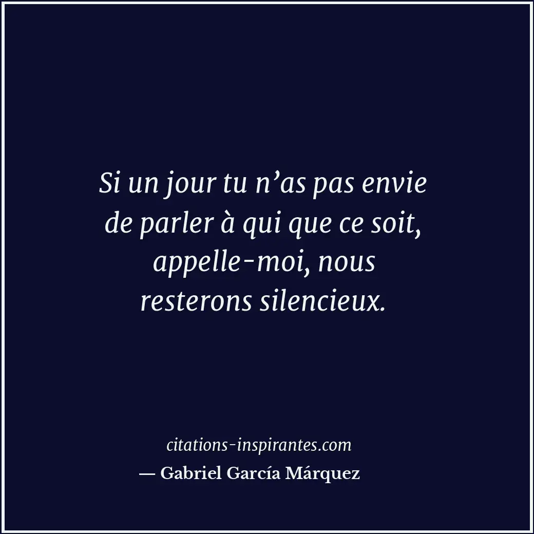 Si un jour tu n’as pas envie de parler à qui que ce soit, appelle-moi, nous rest... Citation de Gabriel García Márquez