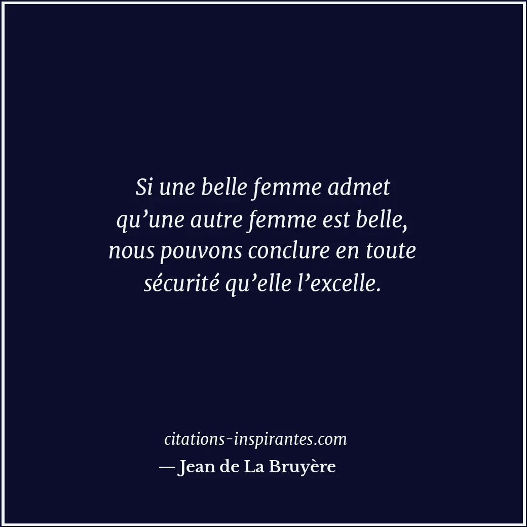 Si une belle femme admet qu’une autre femme est belle, nous pouvons conclure en... Citation de Jean de La Bruyère