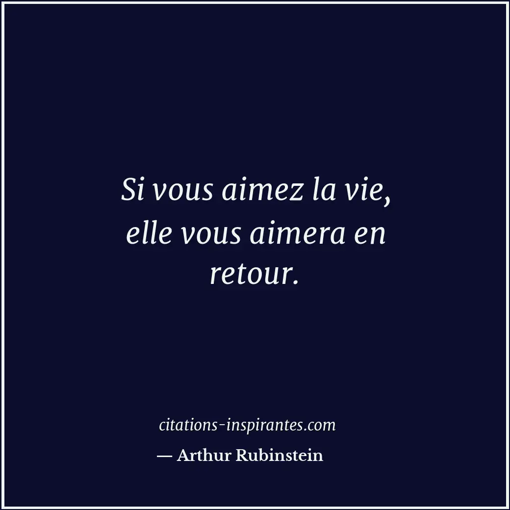 Si vous aimez la vie, elle vous aimera en retour. Citation de Arthur Rubinstein