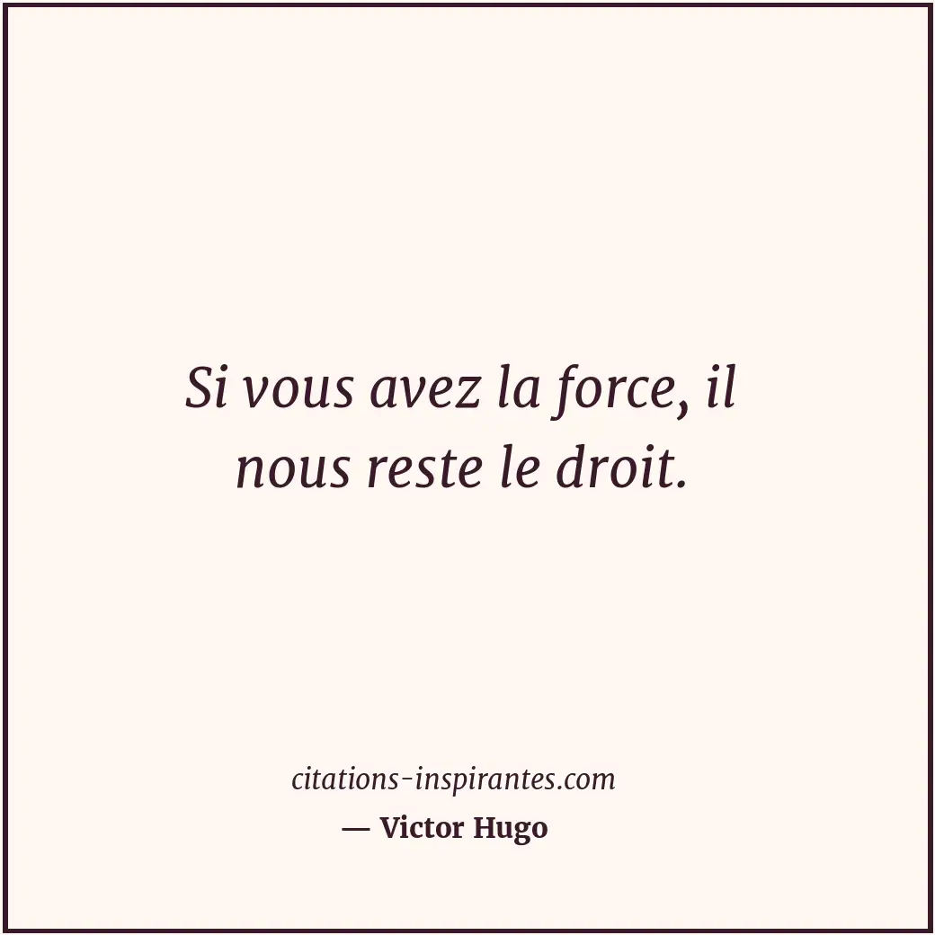 Si vous avez la force, il nous reste le droit. Citation de Victor Hugo