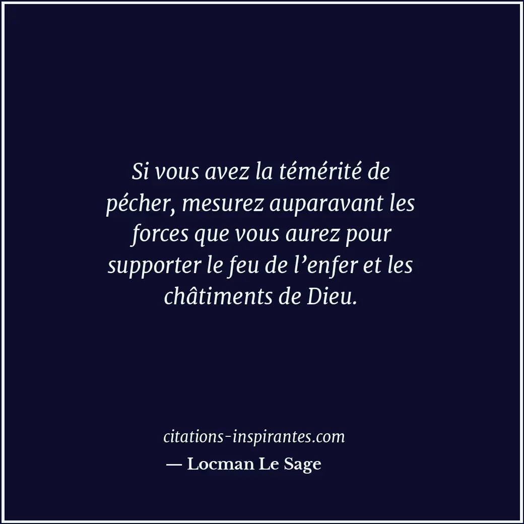 Si vous avez la témérité de pécher, mesurez auparavant les forces que vous aurez... Citation de Locman Le Sage