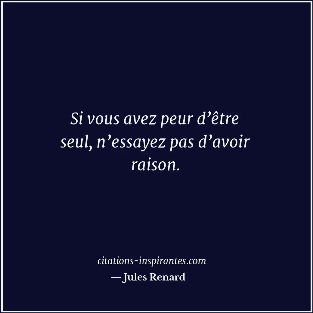 Si vous avez peur d’être seul, n’essayez pas d’avoir raison. Citation de Jules Renard