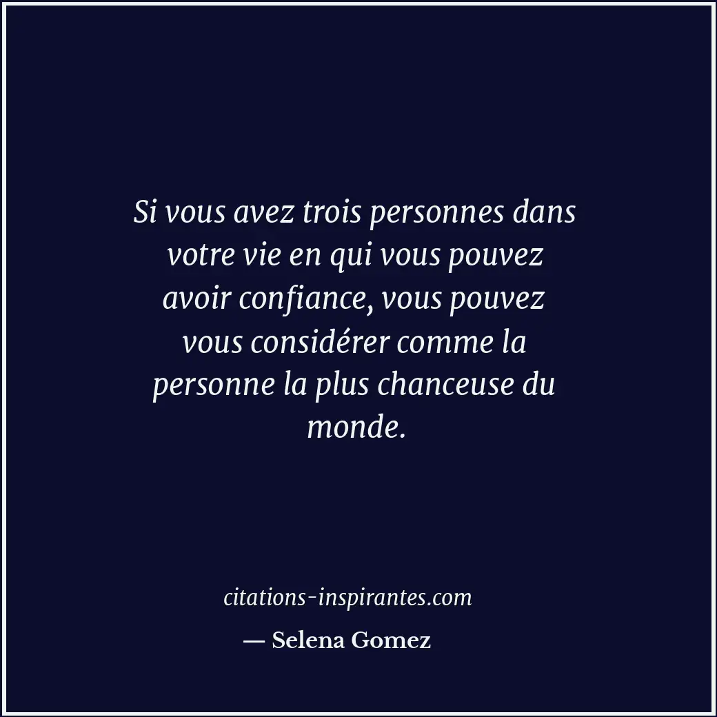 Si vous avez trois personnes dans votre vie en qui vous pouvez avoir confiance,... Citation de Selena Gomez