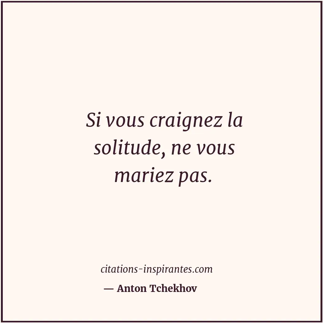 Si vous craignez la solitude, ne vous mariez pas. Citation de Anton Tchekhov