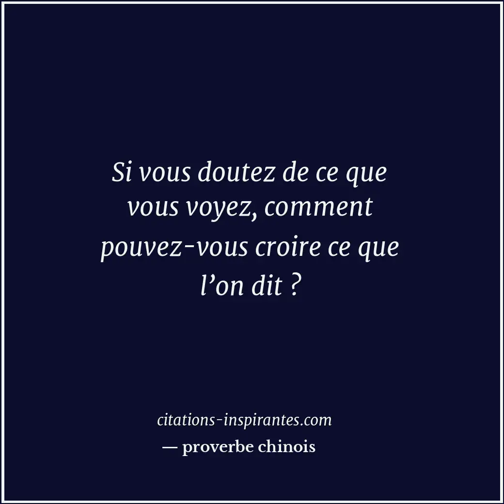 Si vous doutez de ce que vous voyez, comment pouvez-vous croire ce que l’on dit... Citation de proverbe chinois