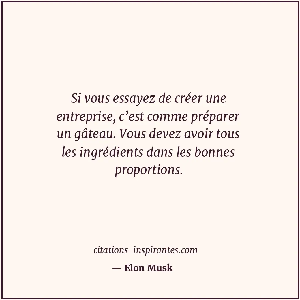 Si vous essayez de créer une entreprise, c’est comme préparer un gâteau. Vous de... Citation de Elon Musk
