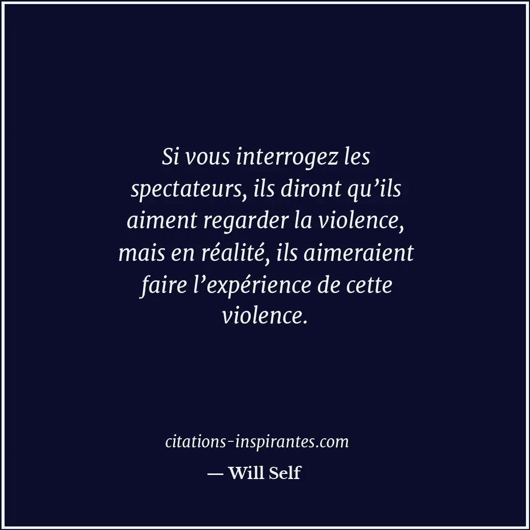 Si vous interrogez les spectateurs, ils diront qu’ils aiment regarder la violenc... Citation de Will Self
