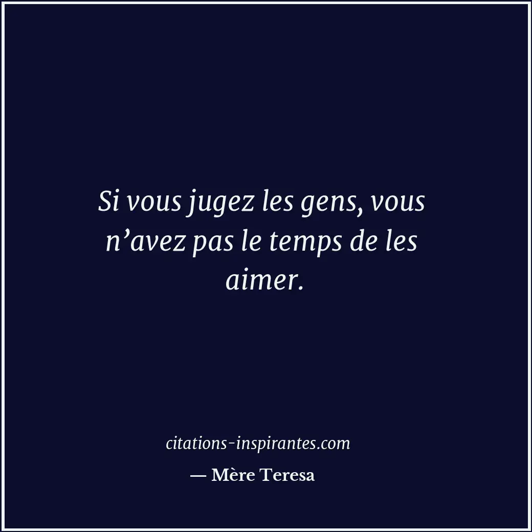 Si vous jugez les gens, vous n’avez pas le temps de les aimer. Citation de Mère Teresa