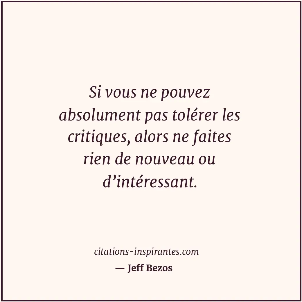 Si vous ne pouvez absolument pas tolérer les critiques, alors ne faites rien de... Citation de Jeff Bezos