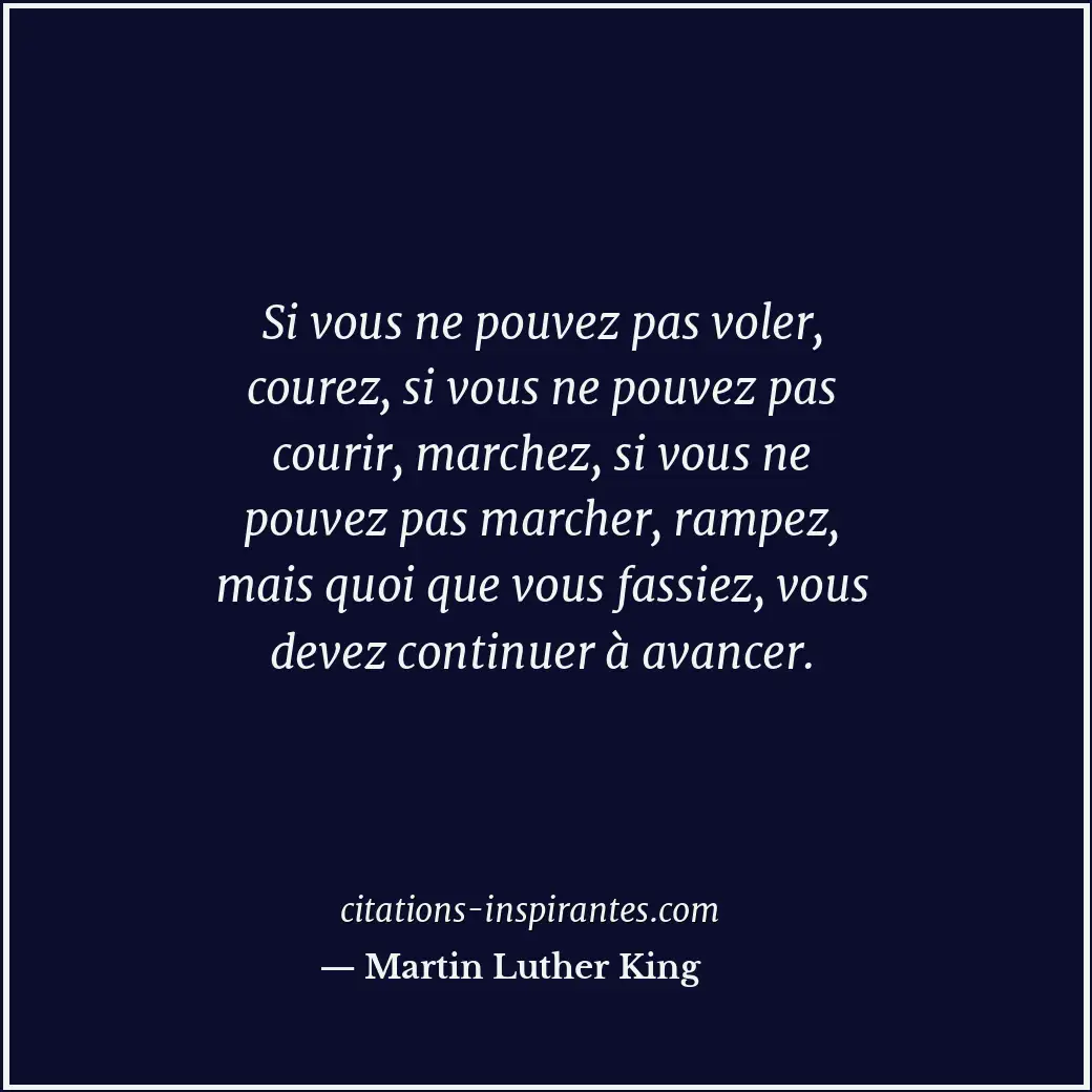 Si vous ne pouvez pas voler, courez, si vous ne pouvez pas courir, marchez, si v... Citation de Martin Luther King